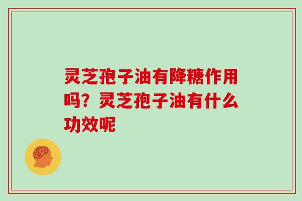 灵芝孢子油有降糖作用吗？灵芝孢子油有什么功效呢