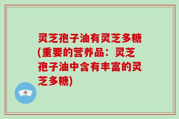 灵芝孢子油有灵芝多糖(重要的营养品:灵芝孢子油中含有丰富的灵芝多糖)-第1张图片-灵芝大师 灵芝孢子油有灵芝多糖(重要的营养品:灵芝孢子油中含有丰富的灵芝多糖)-第1张图片-灵芝大师