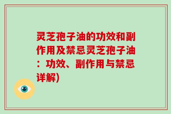 灵芝孢子油的功效和副作用及禁忌灵芝孢子油:功效、副作用与禁忌详解)-第1张图片-灵芝大师 灵芝孢子油的功效和副作用及禁忌灵芝孢子油:功效、副作用与禁忌详解)-第1张图片-灵芝大师
