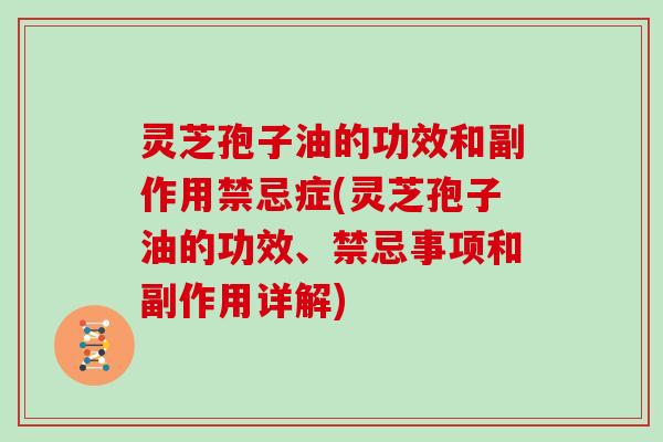 灵芝孢子油的功效和副作用禁忌症(灵芝孢子油的功效、禁忌事项和副作用详解)