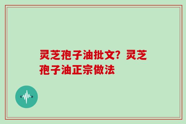 灵芝孢子油批文？灵芝孢子油正宗做法