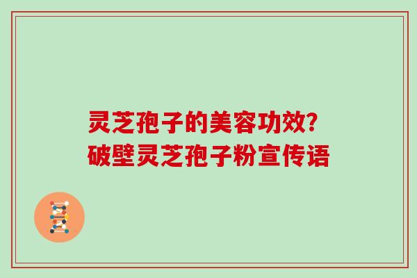 灵芝孢子的美容功效？破壁灵芝孢子粉宣传语