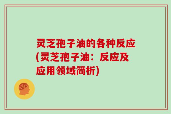 灵芝孢子油的各种反应(灵芝孢子油：反应及应用领域简析)