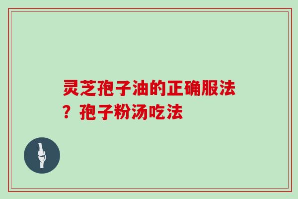 灵芝孢子油的正确服法？孢子粉汤吃法