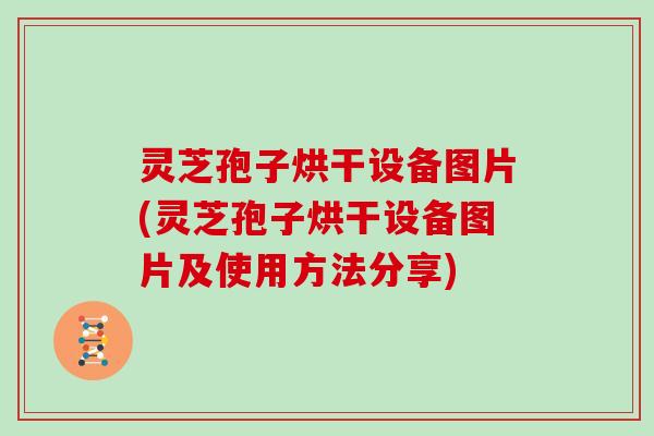 灵芝孢子烘干设备图片(灵芝孢子烘干设备图片及使用方法分享)