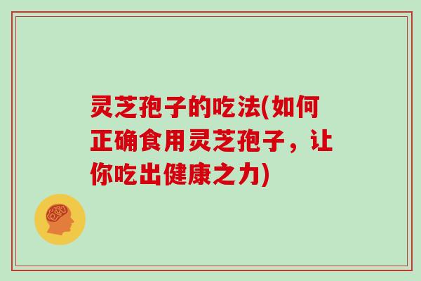 灵芝孢子的吃法(如何正确食用灵芝孢子，让你吃出健康之力)