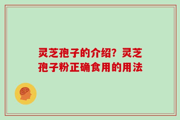 灵芝孢子的介绍？灵芝孢子粉正确食用的用法