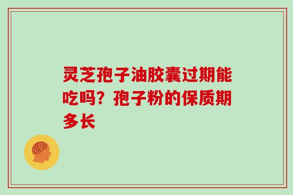 灵芝孢子油胶囊过期能吃吗？孢子粉的保质期多长
