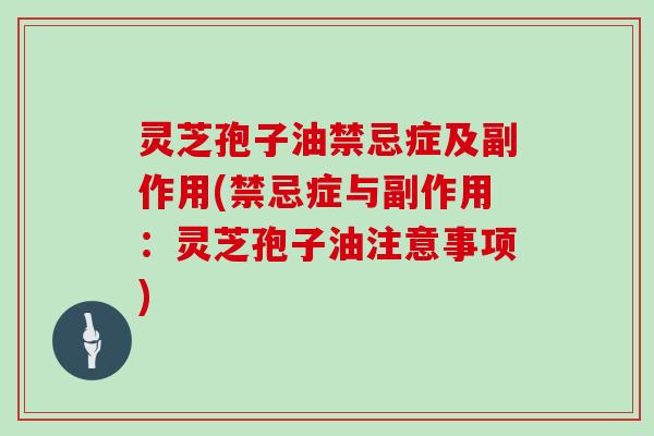 灵芝孢子油禁忌症及副作用(禁忌症与副作用：灵芝孢子油注意事项)