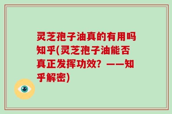 灵芝孢子油真的有用吗知乎(灵芝孢子油能否真正发挥功效?——知乎解密)-第1张图片-灵芝大师 灵芝孢子油真的有用吗知乎(灵芝孢子油能否真正发挥功效?——知乎解密)-第1张图片-灵芝大师