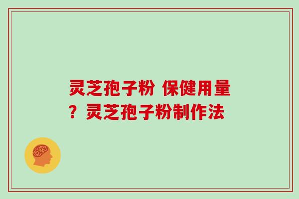 灵芝孢子粉 保健用量？灵芝孢子粉制作法