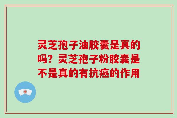 灵芝孢子油胶囊是真的吗？灵芝孢子粉胶囊是不是真的有抗癌的作用
