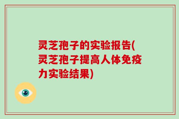 灵芝孢子的实验报告(灵芝孢子提高人体免疫力实验结果)