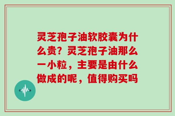 灵芝孢子油软胶囊为什么贵?灵芝孢子油那么一小粒,主要是由什么做成的呢,值得购买吗-第1张图片-灵芝大师 灵芝孢子油软胶囊为什么贵?灵芝孢子油那么一小粒,主要是由什么做成的呢,值得购买吗-第1张图片-灵芝大师