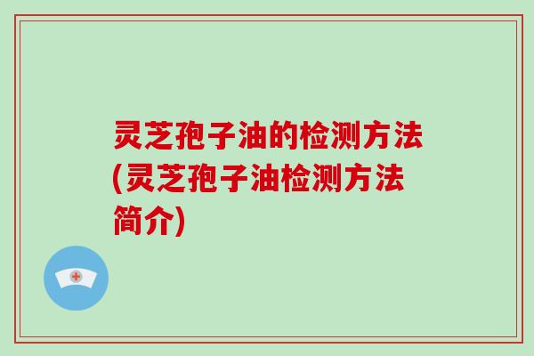 灵芝孢子油的检测方法(灵芝孢子油检测方法简介)