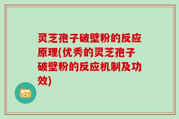 灵芝孢子破壁粉的反应原理(优秀的灵芝孢子破壁粉的反应机制及功效)