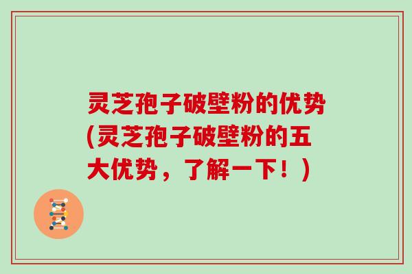 灵芝孢子破壁粉的优势(灵芝孢子破壁粉的五大优势，了解一下！)