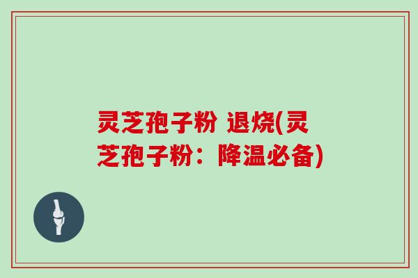 灵芝孢子粉 退烧(灵芝孢子粉：降温必备)