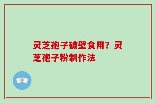 灵芝孢子破壁食用？灵芝孢子粉制作法