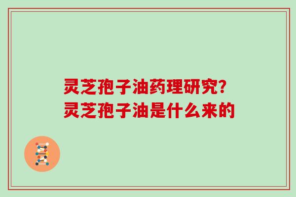 灵芝孢子油药理研究？灵芝孢子油是什么来的