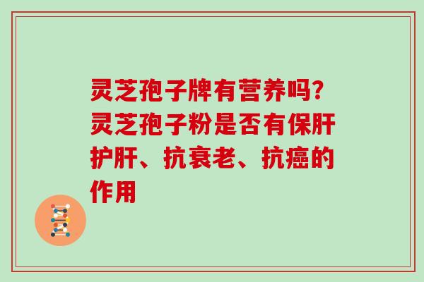 灵芝孢子牌有营养吗？灵芝孢子粉是否有保肝护肝、抗衰老、抗癌的作用