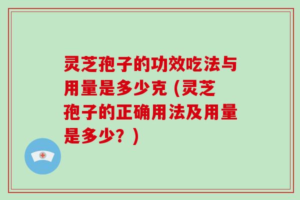 灵芝孢子的功效吃法与用量是多少克 (灵芝孢子的正确用法及用量是多少?)-第1张图片-灵芝大师 灵芝孢子的功效吃法与用量是多少克 (灵芝孢子的正确用法及用量是多少?)-第1张图片-灵芝大师