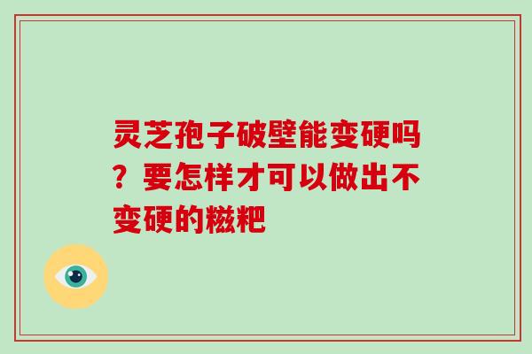 灵芝孢子破壁能变硬吗?要怎样才可以做出不变硬的糍粑-第1张图片-灵芝大师 灵芝孢子破壁能变硬吗?要怎样才可以做出不变硬的糍粑-第1张图片-灵芝大师
