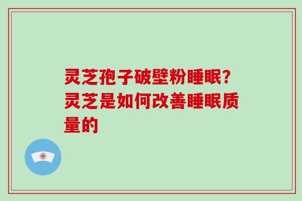 灵芝孢子破壁粉睡眠？灵芝是如何改善睡眠质量的