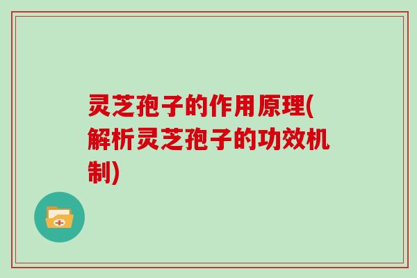 灵芝孢子的作用原理(解析灵芝孢子的功效机制)