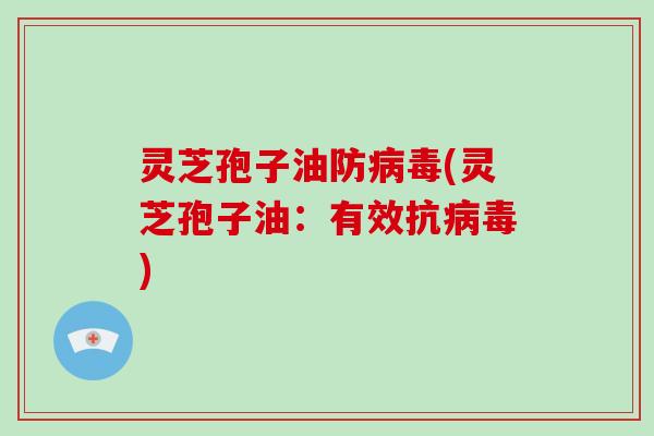 灵芝孢子油防病毒(灵芝孢子油：有效抗病毒)