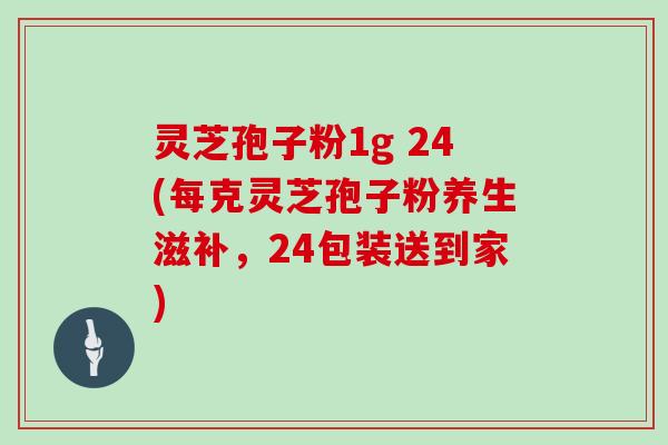 灵芝孢子粉1g 24(每克灵芝孢子粉养生滋补，24包装送到家)