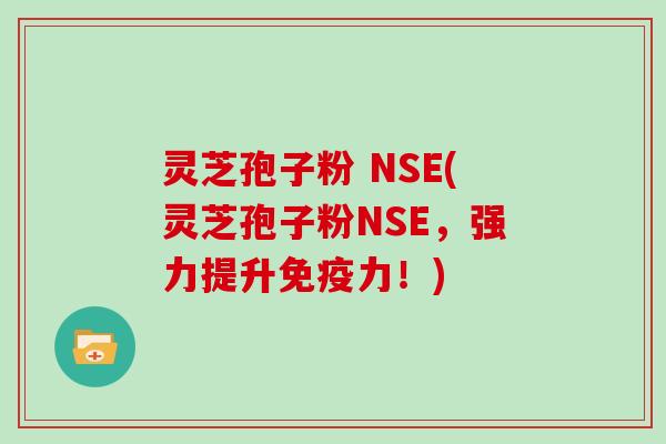 灵芝孢子粉 NSE(灵芝孢子粉NSE，强力提升免疫力！)