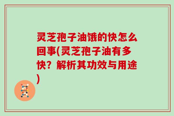 灵芝孢子油饿的快怎么回事(灵芝孢子油有多快？解析其功效与用途)