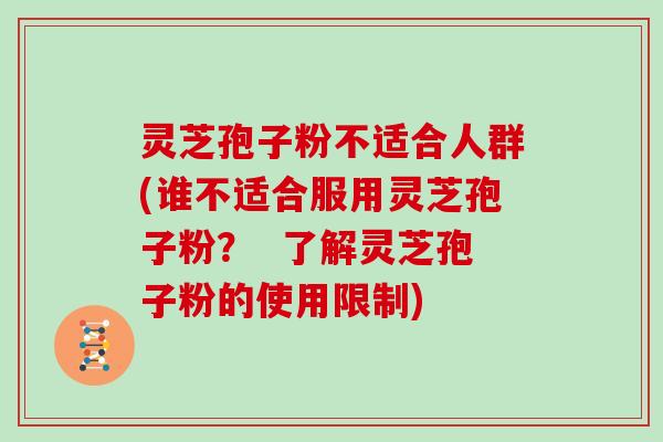 灵芝孢子粉不适合人群(谁不适合服用灵芝孢子粉？  了解灵芝孢子粉的使用限制)-第1张图片-灵芝大师