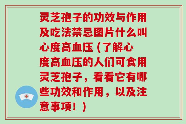 灵芝孢子的功效与作用及吃法禁忌图片什么叫心度高血压 (了解心度高血压的人们可食用灵芝孢子，看看它有哪些功效和作用，以及注意事项！)