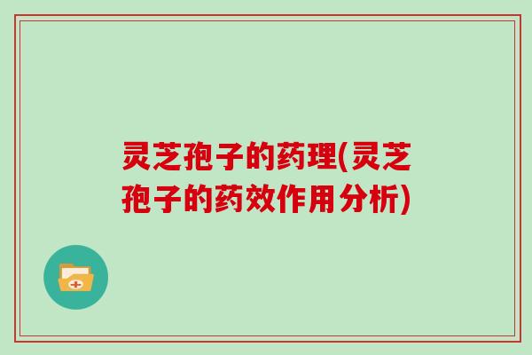 灵芝孢子的药理(灵芝孢子的药效作用分析)-第1张图片-灵芝大师