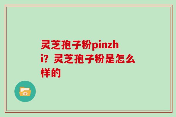 灵芝孢子粉pinzhi？灵芝孢子粉是怎么样的