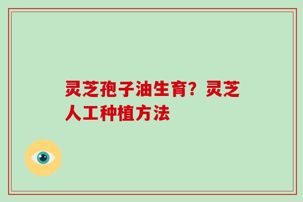灵芝孢子油生育？灵芝人工种植方法