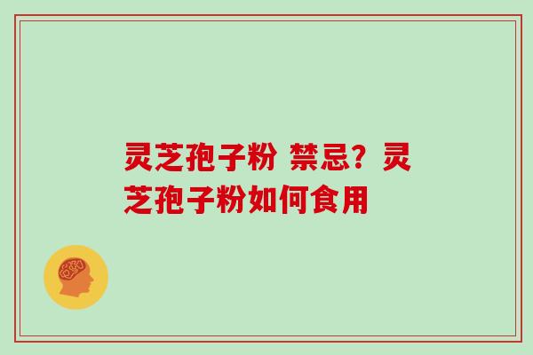 灵芝孢子粉 禁忌？灵芝孢子粉如何食用