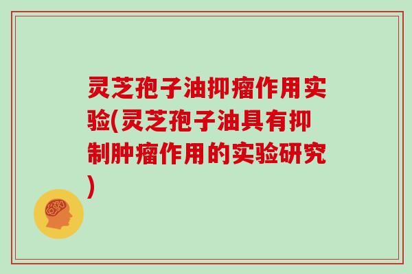 灵芝孢子油抑瘤作用实验(灵芝孢子油具有抑制肿瘤作用的实验研究)