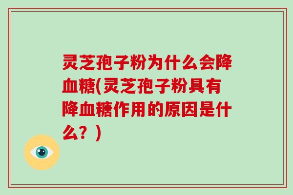 灵芝孢子粉为什么会降血糖(灵芝孢子粉具有降血糖作用的原因是什么？)