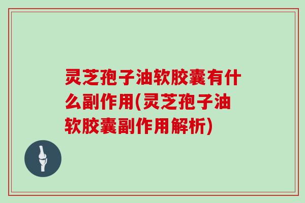 灵芝孢子油软胶囊有什么副作用(灵芝孢子油软胶囊副作用解析)