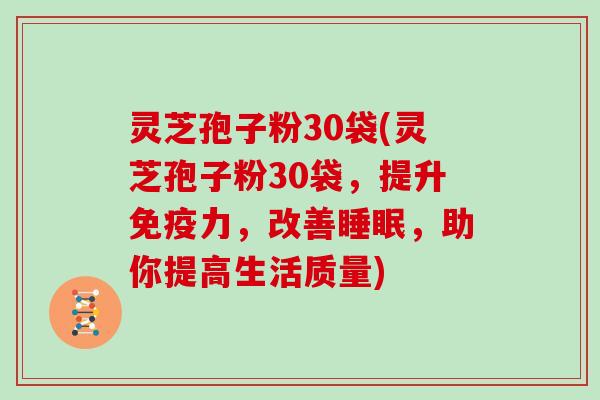 灵芝孢子粉30袋(灵芝孢子粉30袋，提升免疫力，改善睡眠，助你提高生活质量)