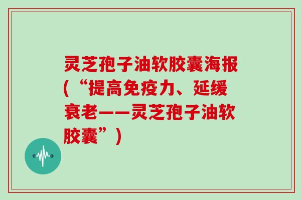 灵芝孢子油软胶囊海报(“提高免疫力、延缓衰老——灵芝孢子油软胶囊”)-第1张图片-灵芝大师