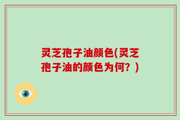 灵芝孢子油颜色(灵芝孢子油的颜色为何?)-第1张图片-灵芝大师 灵芝孢子油颜色(灵芝孢子油的颜色为何?)-第1张图片-灵芝大师