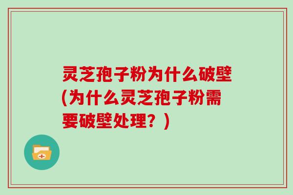 灵芝孢子粉为什么破壁(为什么灵芝孢子粉需要破壁处理？)