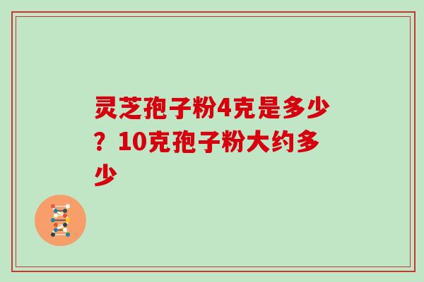 灵芝孢子粉4克是多少？10克孢子粉大约多少
