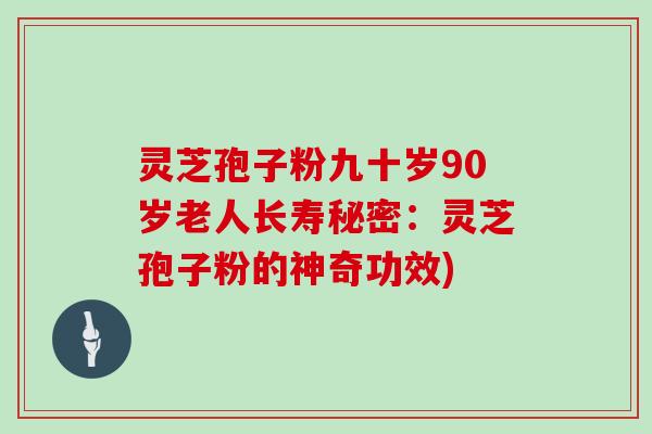 灵芝孢子粉九十岁90岁老人长寿秘密:灵芝孢子粉的神奇功效)-第1张图片-灵芝大师 灵芝孢子粉九十岁90岁老人长寿秘密:灵芝孢子粉的神奇功效)-第1张图片-灵芝大师