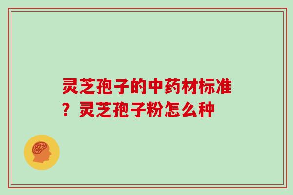灵芝孢子的中药材标准?灵芝孢子粉怎么种-第1张图片-灵芝大师 灵芝孢子的中药材标准?灵芝孢子粉怎么种-第1张图片-灵芝大师