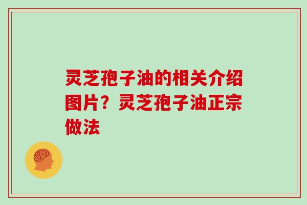 灵芝孢子油的相关介绍图片？灵芝孢子油正宗做法